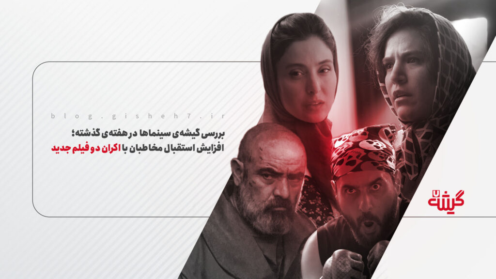 بررسی گیشه‌ی سینماها در هفته‌ی گذشته؛ افزایش استقبال مخاطبان با اکران دو فیلم جدید